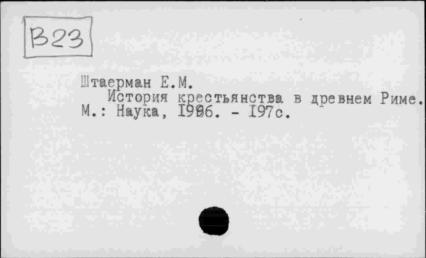 ﻿Штаерман Е.М.
История крестьянства в древнем Риме. М.: Наука, І9Й6. - 197с.